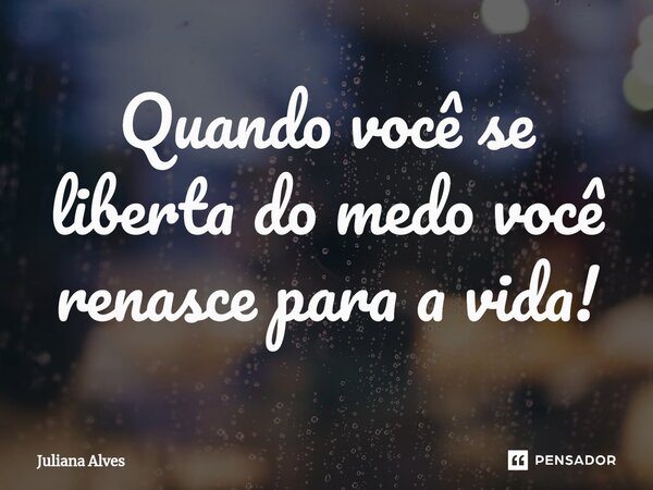 ⁠Quando você se liberta do medo você renasce para a vida!... Frase de juliana alves.