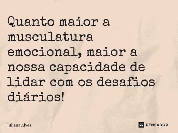 ⁠Quanto maior a musculatura emocional, maior a nossa capacidade de lidar com os desafios diários!... Frase de juliana alves.