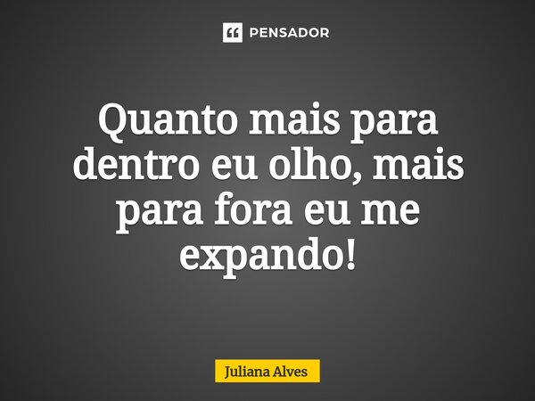 ⁠Quanto mais para dentro eu olho, mais para fora eu me expando!... Frase de juliana alves.
