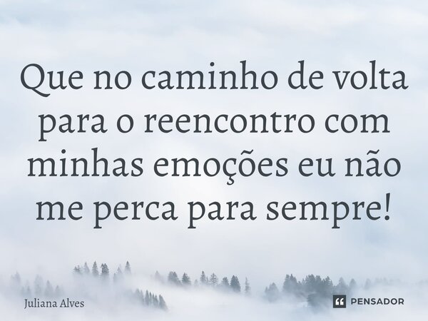 ⁠Que no caminho de volta para o reencontro com minhas emoções eu não me perca para sempre!... Frase de juliana alves.
