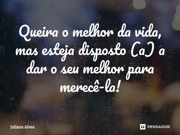 ⁠Queira o melhor da vida, mas esteja disposto (a) a dar o seu melhor para merecê-la!... Frase de juliana alves.