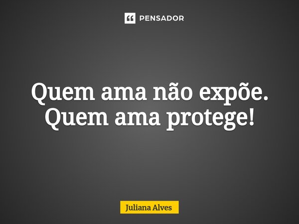 ⁠Quem ama não expõe. Quem ama protege!... Frase de juliana alves.