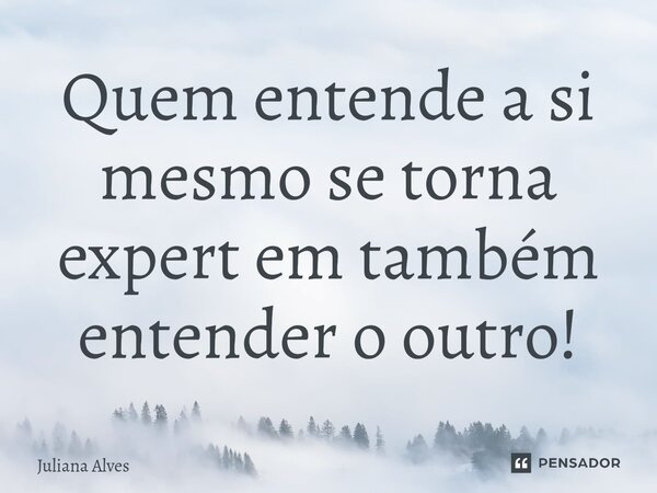 ⁠⁠Quem entende a si mesmo se torna expert em também entender o outro!... Frase de juliana alves.