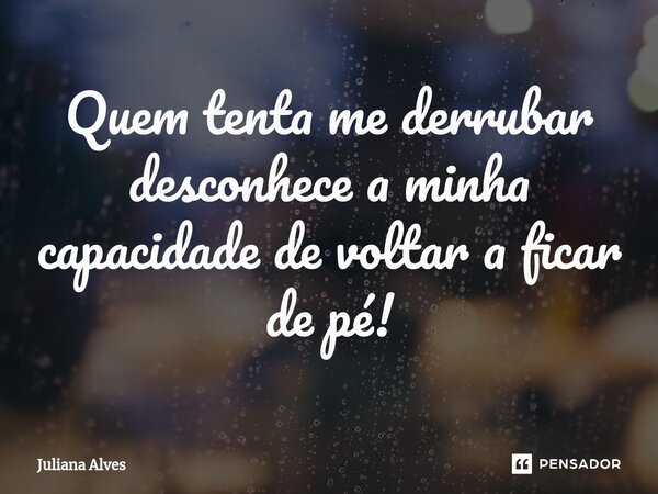 ⁠Quem tenta me derrubar desconhece a minha capacidade de voltar a ficar de pé!... Frase de juliana alves.