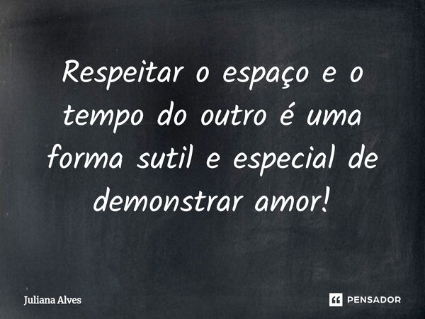 ⁠Respeitar o espaço e o tempo do outro é uma forma sutil e especial de demonstrar amor!... Frase de juliana alves.