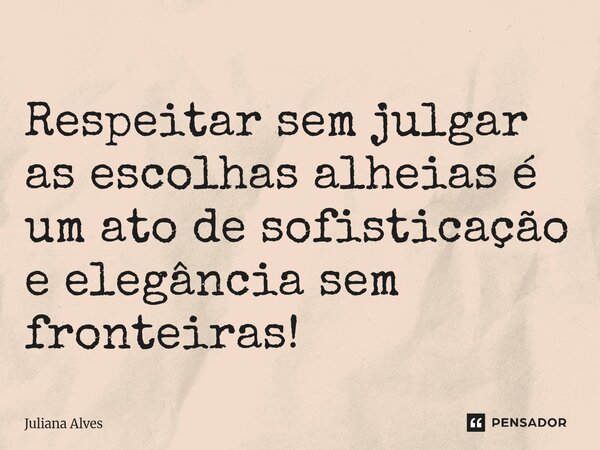 ⁠Respeitar sem julgar as escolhas alheias é um ato de sofisticação e elegância sem fronteiras!... Frase de juliana alves.
