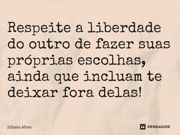 ⁠Respeite a liberdade do outro de fazer suas próprias escolhas, ainda que incluam te deixar fora delas!... Frase de juliana alves.