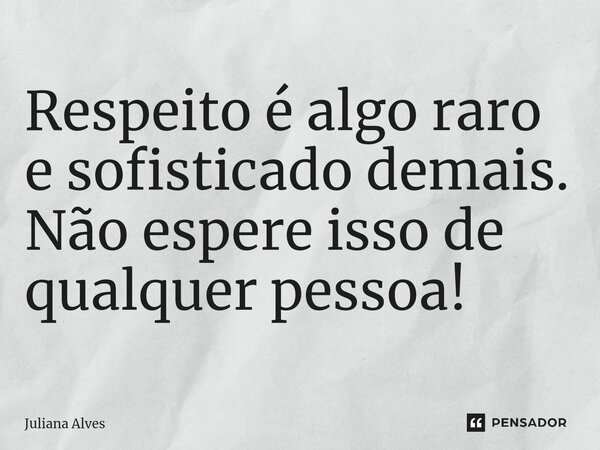 ⁠Respeito é algo raro e sofisticado demais. Não espere isso de qualquer pessoa!... Frase de juliana alves.