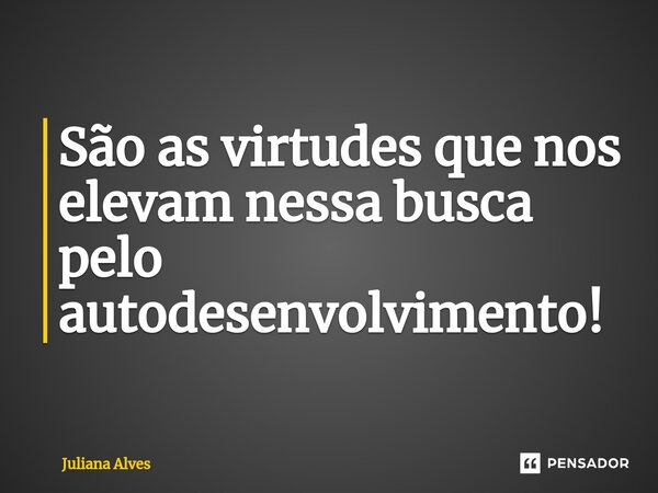 ⁠São as virtudes que nos elevam nessa busca pelo autodesenvolvimento!... Frase de juliana alves.