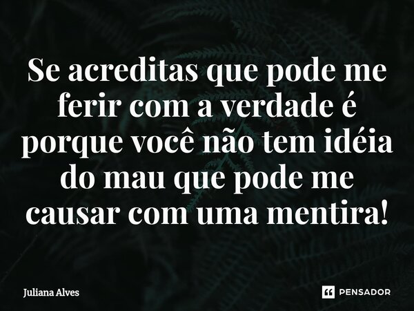 ⁠Se acreditas que pode me ferir com a verdade é porque você não tem idéia do mau que pode me causar com uma mentira!... Frase de juliana alves.