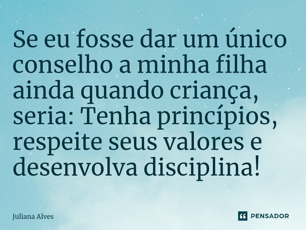 ⁠Se eu fosse dar um único conselho a minha filha ainda quando criança, seria: Tenha princípios, respeite seus valores e desenvolva disciplina!... Frase de juliana alves.