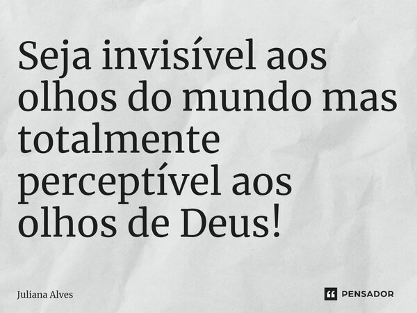 ⁠Seja invisível aos olhos do mundo mas totalmente perceptível aos olhos de Deus!... Frase de juliana alves.