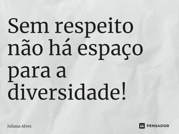 ⁠Sem respeito não há espaço para a diversidade!... Frase de juliana alves.