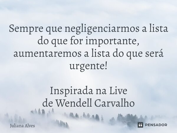 ⁠Sempre que negligenciarmos a lista do que for importante, aumentaremos a lista do que será urgente! Inspirada na Live de Wendell Carvalho... Frase de juliana alves.