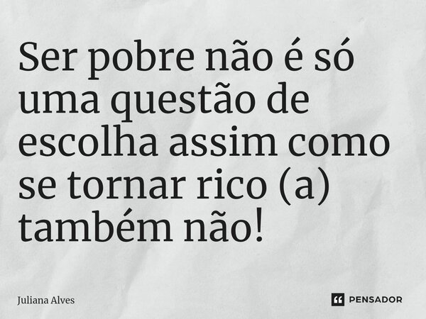 ⁠Ser pobre não é só uma questão de escolha assim como se tornar rico (a) também não!... Frase de juliana alves.