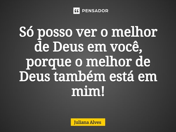 ⁠Só posso ver o melhor de Deus em você, porque o melhor de Deus também está em mim!... Frase de juliana alves.