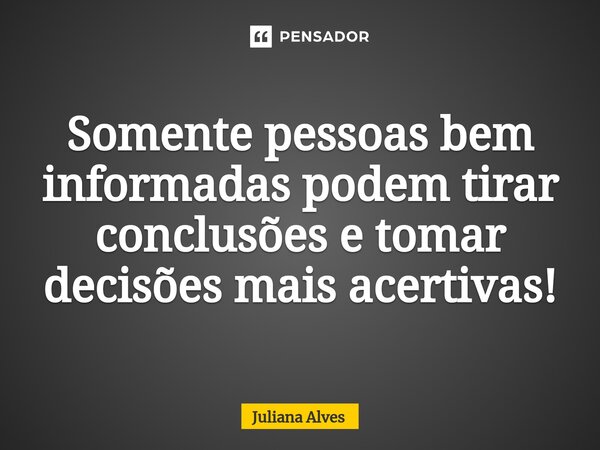 ⁠Somente pessoas bem informadas podem tirar conclusões e tomar decisões mais acertivas!... Frase de juliana alves.