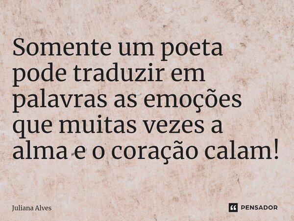 ⁠Somente um poeta pode traduzir em palavras as emoções que muitas vezes a alma e o coração calam!... Frase de juliana alves.
