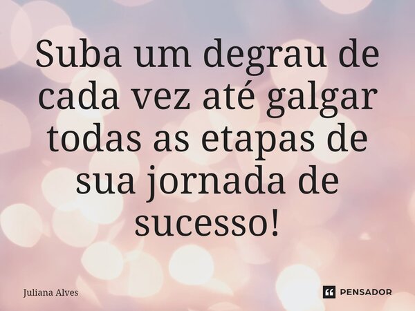 ⁠Suba um degrau de cada vez até galgar todas as etapas de sua jornada de sucesso!... Frase de juliana alves.