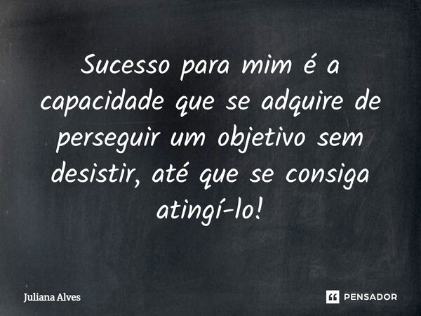 ⁠Sucesso para mim é a capacidade que se adquire de perseguir um objetivo sem desistir, até que se consiga atingí-lo!... Frase de juliana alves.