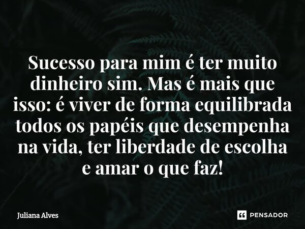 ⁠Sucesso para mim é ter muito dinheiro sim. Mas é mais que isso: é viver de forma equilibrada todos os papéis que desempenha na vida, ter liberdade de escolha e... Frase de juliana alves.