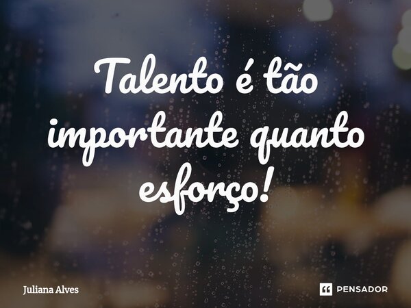 ⁠Talento é tão importante quanto esforço!... Frase de juliana alves.