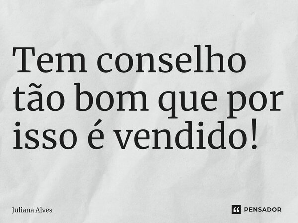 ⁠Tem conselho tão bom que por isso é vendido!... Frase de juliana alves.