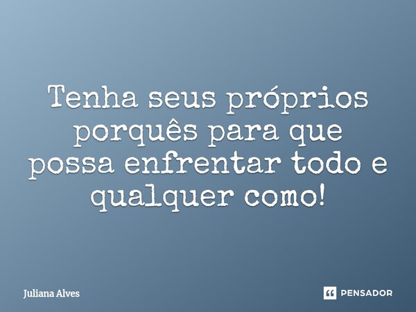 ⁠Tenha seus próprios porquês para que possa enfrentar todo e qualquer como!... Frase de juliana alves.