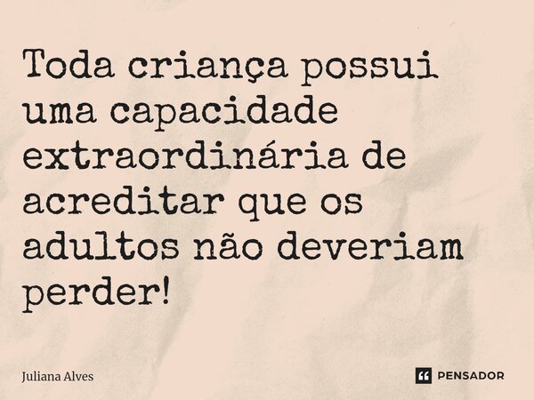 ⁠Toda criança possui uma capacidade extraordinária de acreditar que os adultos não deveriam perder!... Frase de juliana alves.