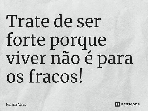 ⁠Trate de ser forte porque viver não é para os fracos!... Frase de juliana alves.