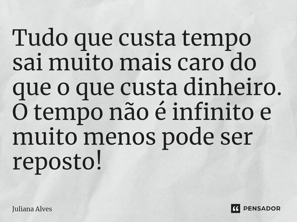 ⁠Tudo que custa tempo sai muito mais caro do que o que custa dinheiro. O tempo não é infinito e muito menos pode ser reposto!... Frase de juliana alves.