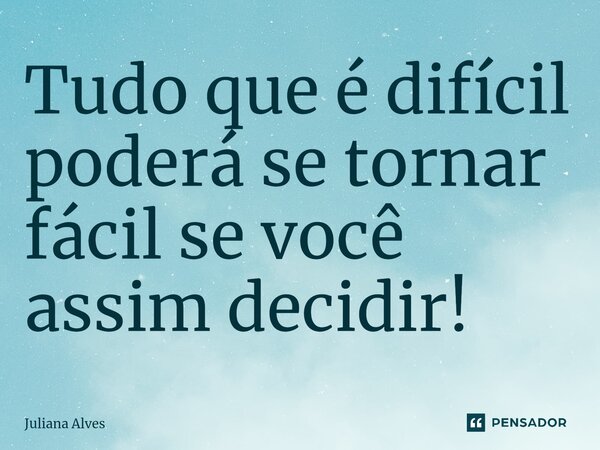 ⁠Tudo que é difícil poderá se tornar fácil se você assim decidir!... Frase de juliana alves.