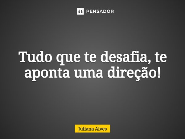 ⁠Tudo que te desafia, te aponta uma direção!... Frase de juliana alves.