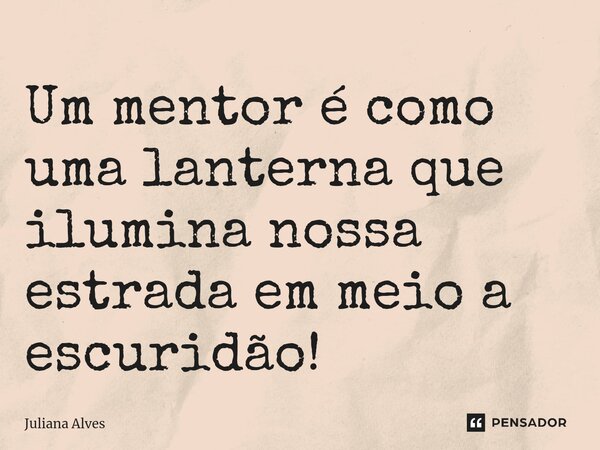 ⁠Um mentor é como uma lanterna que ilumina nossa estrada em meio a escuridão!... Frase de juliana alves.