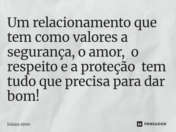 ⁠Um relacionamento que tem como valores a segurança, o amor, o respeito e a proteção tem tudo que precisa para dar bom!... Frase de juliana alves.