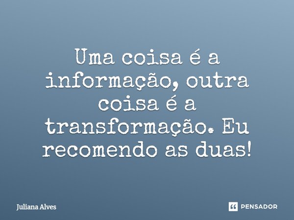 ⁠Uma coisa é a informação, outra coisa é a transformação. Eu recomendo as duas!... Frase de juliana alves.