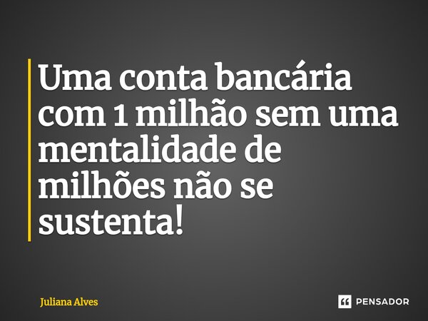 ⁠Uma conta bancária com 1 milhão sem uma mentalidade de milhões não se sustenta!... Frase de juliana alves.