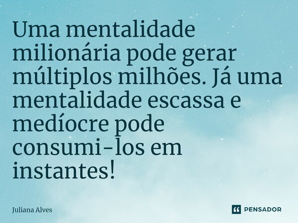 ⁠Uma mentalidade milionária pode gerar múltiplos milhões. Já uma mentalidade escassa e medíocre pode consumi-los em instantes!... Frase de juliana alves.