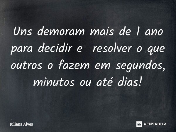 ⁠Uns demoram mais de 1 ano para decidir e resolver o que outros o fazem em segundos, minutos ou até dias!... Frase de juliana alves.