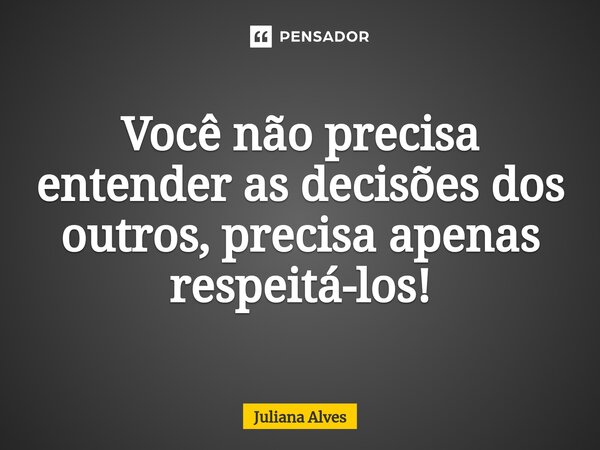 ⁠Você não precisa entender as decisões dos outros, precisa apenas respeitá-los!... Frase de juliana alves.
