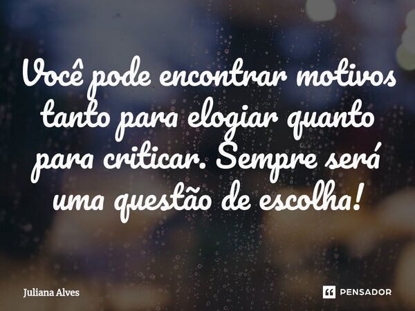 ⁠Você pode encontrar motivos tanto para elogiar quanto para criticar. Sempre será uma questão de escolha!... Frase de juliana alves.