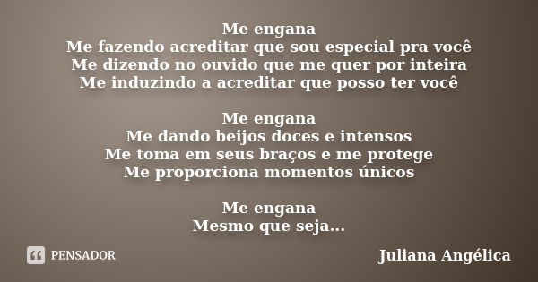 Me engana Me fazendo acreditar que sou especial pra você Me dizendo no ouvido que me quer por inteira Me induzindo a acreditar que posso ter você Me engana Me d... Frase de Juliana Angélica.