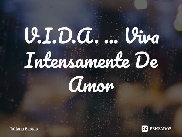 ⁠V.I.D.A. ... Viva Intensamente De Amor... Frase de Juliana Bastos.