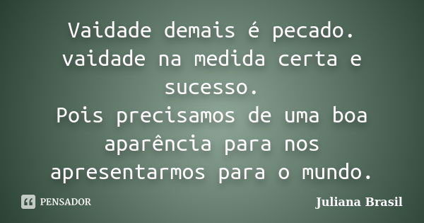 Vaidade demais é pecado. vaidade na medida certa e sucesso. Pois precisamos de uma boa aparência para nos apresentarmos para o mundo.... Frase de Juliana Brasil.