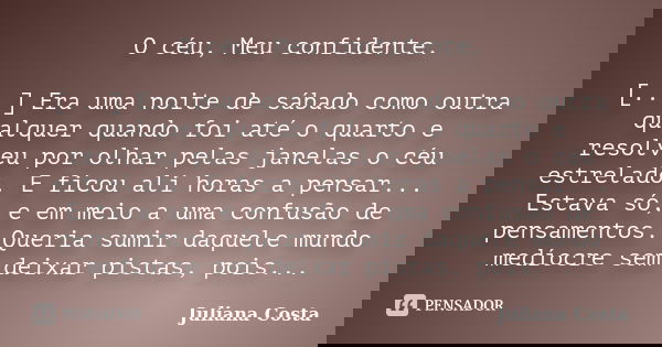 O céu, Meu confidente. [...] Era uma noite de sábado como outra qualquer quando foi até o quarto e resolveu por olhar pelas janelas o céu estrelado. E ficou ali... Frase de Juliana Costa.