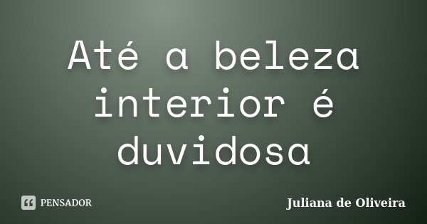 Até a beleza interior é duvidosa... Frase de Juliana de Oliveira.