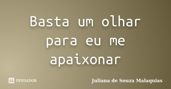 Basta um olhar para eu me apaixonar... Frase de Juliana de Souza Malaquias.