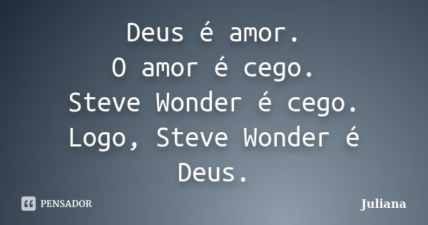 Deus é amor. O amor é cego. Steve Wonder é cego. Logo, Steve Wonder é Deus.... Frase de Juliana.