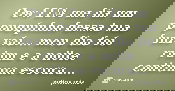 Ow LUA me dá um pouquinho dessa tua luz vai... meu dia foi ruim e a noite continua escura...... Frase de Juliana Dias.