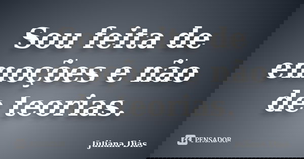 Sou feita de emoções e não de teorias.... Frase de Juliana Dias.